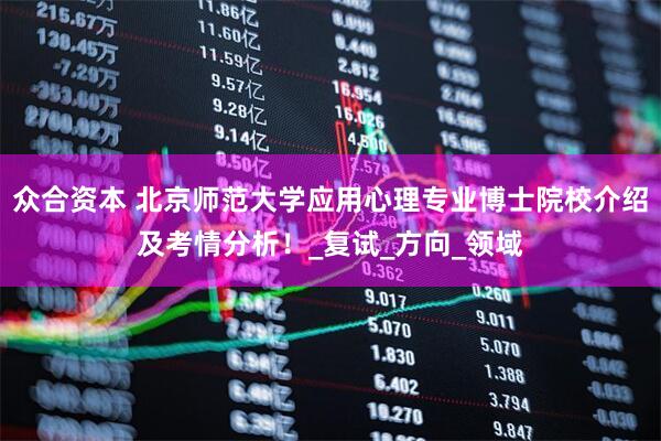 众合资本 北京师范大学应用心理专业博士院校介绍及考情分析！_复试_方向_领域