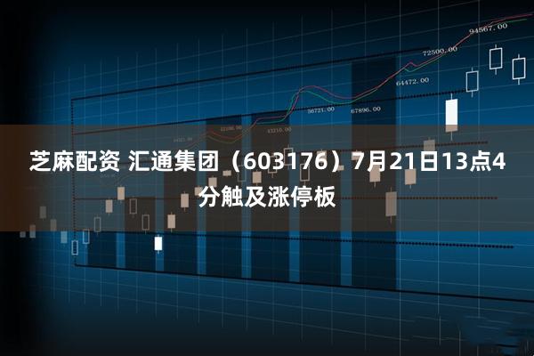 芝麻配资 汇通集团（603176）7月21日13点4分触及涨停板