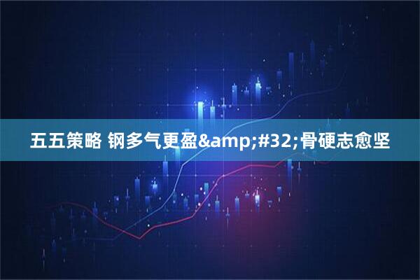 五五策略 钢多气更盈 骨硬志愈坚