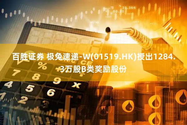 百胜证券 极兔速递-W(01519.HK)授出1284.3万股B类奖励股份