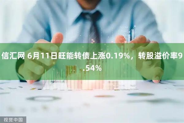 信汇网 6月11日旺能转债上涨0.19%，转股溢价率9.54%